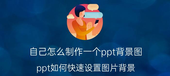 自己怎么制作一个ppt背景图 ppt如何快速设置图片背景？